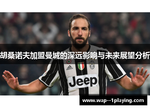 胡桑诺夫加盟曼城的深远影响与未来展望分析 胡桑诺夫加盟曼城的深远影响与未来展望分析