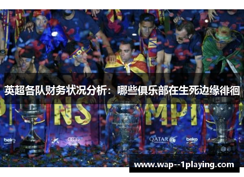 英超各队财务状况分析:哪些俱乐部在生死边缘徘徊 英超各队财务状况分析:哪些俱乐部在生死边缘徘徊
