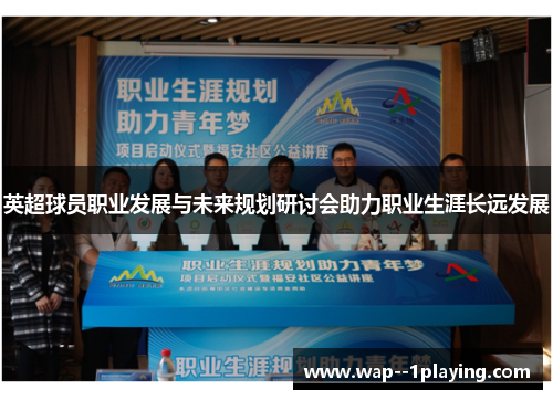 英超球员职业发展与未来规划研讨会助力职业生涯长远发展 英超球员职业发展与未来规划研讨会助力职业生涯长远发展