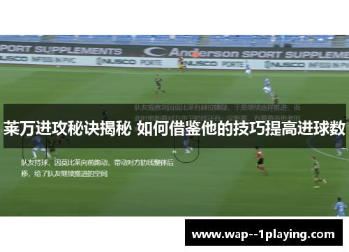 莱万进攻秘诀揭秘 如何借鉴他的技巧提高进球数 莱万进攻秘诀揭秘 如何借鉴他的技巧提高进球数