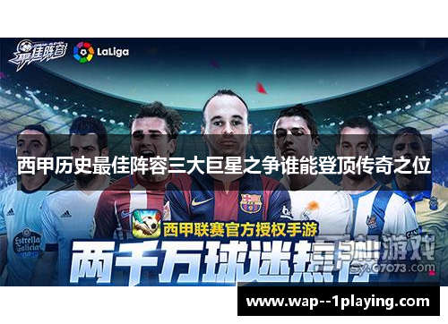 西甲历史最佳阵容三大巨星之争谁能登顶传奇之位 西甲历史最佳阵容三大巨星之争谁能登顶传奇之位