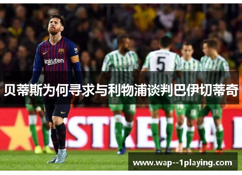 贝蒂斯为何寻求与利物浦谈判巴伊切蒂奇 贝蒂斯为何寻求与利物浦谈判巴伊切蒂奇