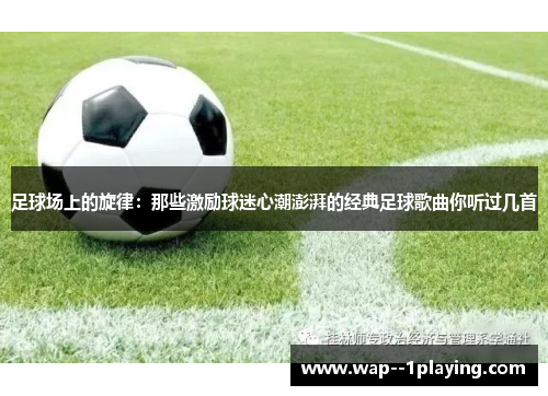 足球场上的旋律:那些激励球迷心潮澎湃的经典足球歌曲你听过几首 足球场上的旋律:那些激励球迷心潮澎湃的经典足球歌曲你听过几首