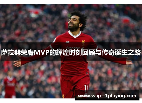 萨拉赫荣膺MVP的辉煌时刻回顾与传奇诞生之路 萨拉赫荣膺MVP的辉煌时刻回顾与传奇诞生之路