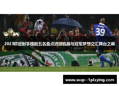 2023欧冠射手榜前五名盘点进球机器与冠军梦想交汇舞台之巅 2023欧冠射手榜前五名盘点进球机器与冠军梦想交汇舞台之巅