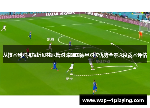 从技术到对抗解析贝林厄姆对阵韩国德甲对位优势全景深度战术评估 从技术到对抗解析贝林厄姆对阵韩国德甲对位优势全景深度战术评估
