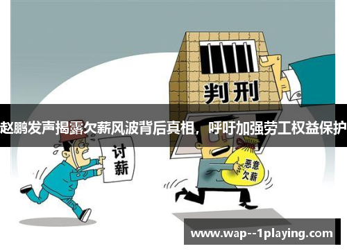 赵鹏发声揭露欠薪风波背后真相,呼吁加强劳工权益保护 赵鹏发声揭露欠薪风波背后真相,呼吁加强劳工权益保护