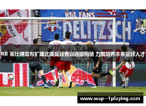 RB 莱比锡宣布扩建北美足球青训选拔网络 力图培养未来足球人才