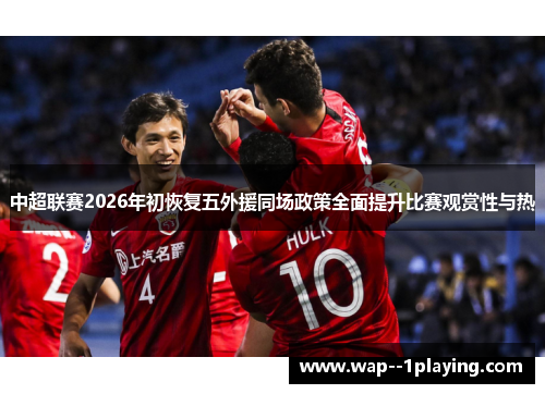 中超联赛2026年初恢复五外援同场政策全面提升比赛观赏性与热 中超联赛2026年初恢复五外援同场政策全面提升比赛观赏性与热