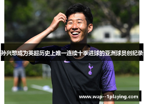 孙兴慜成为英超历史上唯一连续十季进球的亚洲球员创纪录 孙兴慜成为英超历史上唯一连续十季进球的亚洲球员创纪录