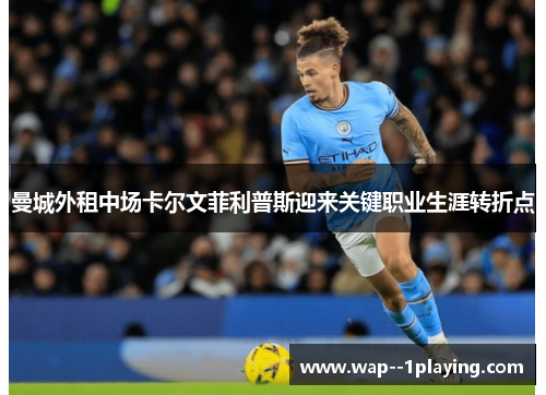 曼城外租中场卡尔文菲利普斯迎来关键职业生涯转折点