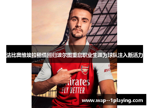 法比奥维埃拉租借回归波尔图重启职业生涯为球队注入新活力 法比奥维埃拉租借回归波尔图重启职业生涯为球队注入新活力
