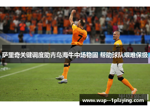 萨里奇关键调度助青岛海牛中场稳固 帮助球队艰难保级