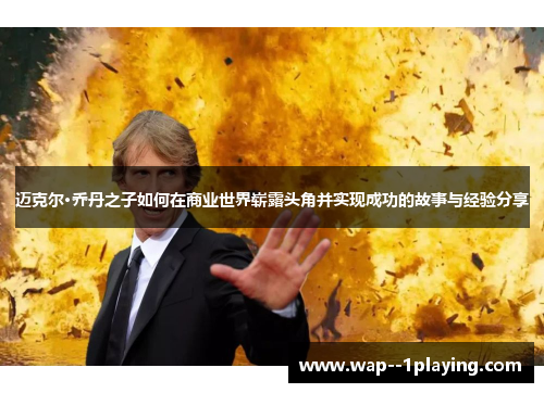 迈克尔·乔丹之子如何在商业世界崭露头角并实现成功的故事与经验分享