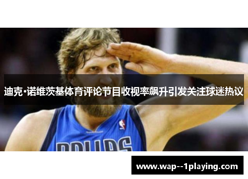 迪克·诺维茨基体育评论节目收视率飙升引发关注球迷热议