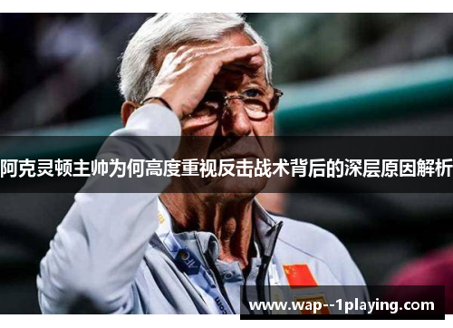 阿克灵顿主帅为何高度重视反击战术背后的深层原因解析