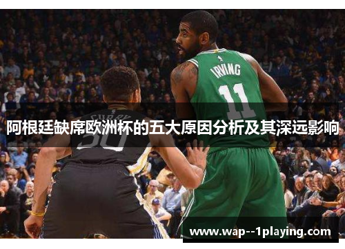 阿根廷缺席欧洲杯的五大原因分析及其深远影响