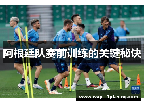 阿根廷队赛前训练的关键秘诀