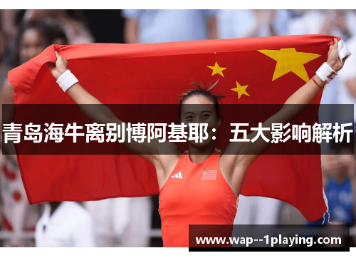 青岛海牛离别博阿基耶:五大影响解析 青岛海牛离别博阿基耶:五大影响解析
