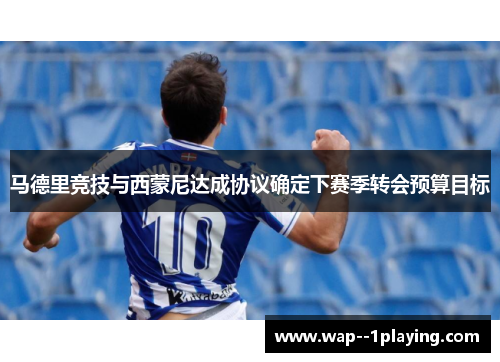 马德里竞技与西蒙尼达成协议确定下赛季转会预算目标 马德里竞技与西蒙尼达成协议确定下赛季转会预算目标