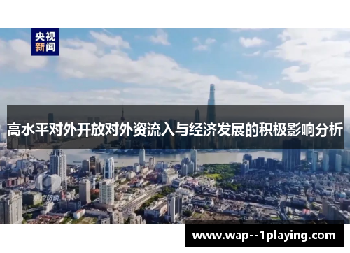 高水平对外开放对外资流入与经济发展的积极影响分析 高水平对外开放对外资流入与经济发展的积极影响分析
