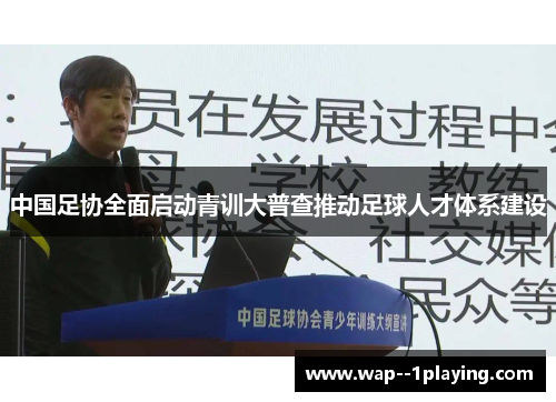 中国足协全面启动青训大普查推动足球人才体系建设 中国足协全面启动青训大普查推动足球人才体系建设