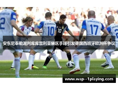 安东尼泰勒漏判库库雷利亚禁区手球引发德国西班牙欧洲杯争议 安东尼泰勒漏判库库雷利亚禁区手球引发德国西班牙欧洲杯争议