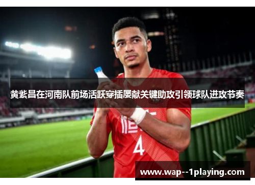 黄紫昌在河南队前场活跃穿插屡献关键助攻引领球队进攻节奏 黄紫昌在河南队前场活跃穿插屡献关键助攻引领球队进攻节奏