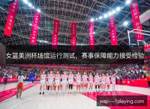 女篮美洲杯场馆运行测试,赛事保障能力接受检验 女篮美洲杯场馆运行测试,赛事保障能力接受检验