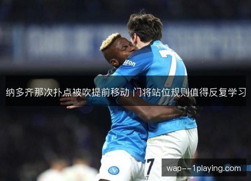 纳多齐那次扑点被吹提前移动 门将站位规则值得反复学习 纳多齐那次扑点被吹提前移动 门将站位规则值得反复学习